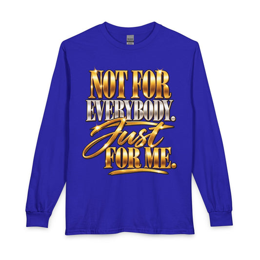 Not For Everybody. Just For Me. Long Sleeve T-Shirt